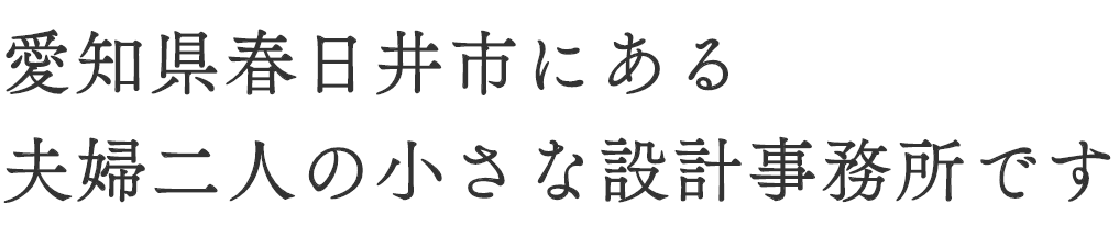 愛知県春日井市にある夫婦二人の小さな設計事務所です